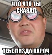 что что ты сказал тебе пизда кароч