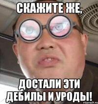 скажите же, достали эти дебилы и уроды!