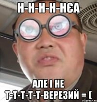 Н-Н-Н-Н-НєА Але і не Т-т-т-т-т-вереЗий = (