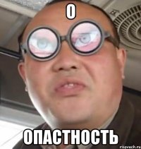 О Опастность