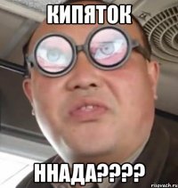 Кипяток ннада????