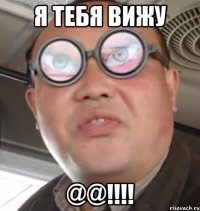 я тебя вижу @@!!!!