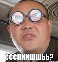  Ссспиишшьь?