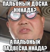 Пальоный доска нннада? А пальоный падвеска ннада?