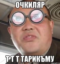 ОЧКИЛЯР Т Т Т ТАРИКЪМУ