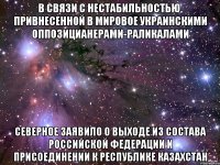 В связи с нестабильностью, привнесенной в мировое украинскими оппозицианерами-раликалами Северное заявило о выходе из состава российской федерации и присоединении к республике казахстан