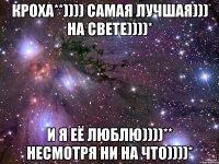 Кроха**)))) Самая лучшая))) На свете))))* И я её люблю))))** Несмотря ни на что))))*