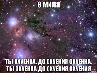 8 миля ты охуенна, до охуения охуенна, ты охуенна до охуения охуения