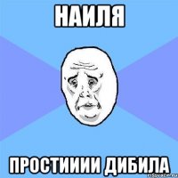 НАиля Простииии дибила