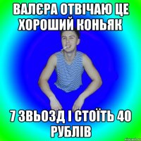 Валєра отвічаю це хороший коньяк 7 звьозд і стоїть 40 рублів