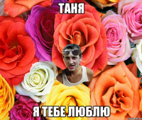 ТАНЯ Я ТЕБЕ ЛЮБЛЮ