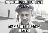 Мали хотіли стрельнути сігару Сказав нет. В їбали з вертухи