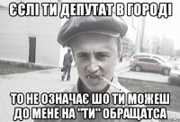 Єслі ти депутат в городі то не означає шо ти можеш до мене на "ти" обращатса