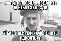 мала попросила подарить їй небо і звьозди уїбав з вертухи - хай лежить і дивиться