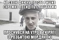 На свою днюху просто ришив скромно посидiть с пацанами Проснувся на утро в тюрягi з розбитою мордякою