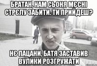 братан, нам сьоня мєсні стрєлу забити. Ти прийдеш? нє пацани, батя заставив вулики розгружати