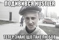 подивився hustler тепер знаю що таке любов