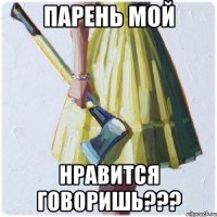 парень мой нравится говоришь???