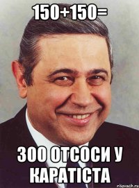 150+150= 300 отсоси у каратіста