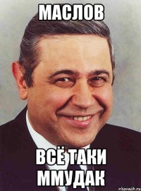 МАСЛОВ ВСЁ ТАКИ ММУДАК