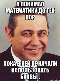 я понимал математику до тех пор пока в ней не начали использовать буквы .