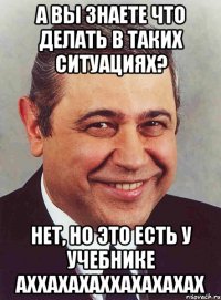 А вы знаете что делать в таких ситуациях? Нет, но это есть у учебнике Аххахахаххахахахах