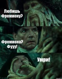 Любишь Фремиону? Фремиона? Фууу! Умри!