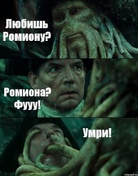 Любишь Ромиону? Ромиона? Фууу! Умри!