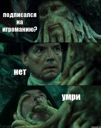 подписался на игроманию? нет умри