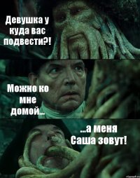 Девушка у куда вас подвести?! Можно ко мне домой... ...а меня Саша зовут!