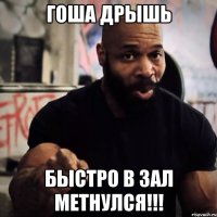 ГОША ДРЫШЬ БЫСТРО В ЗАЛ МЕТНУЛСЯ!!!