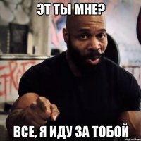 Эт ты мне? Все, я иду за тобой