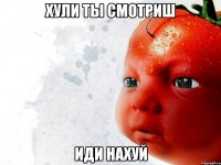 хули ты смотриш иди нахуй