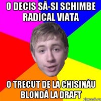 o decis să-si schimbe radical viata o trecut de la Chisinău blondă la draft