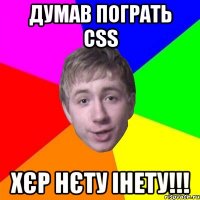 Думав пограть CSS Хєр нєту Інету!!!