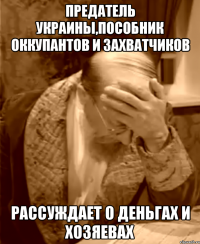 ПРЕДАТЕЛЬ УКРАИНЫ,ПОСОБНИК ОККУПАНТОВ И ЗАХВАТЧИКОВ РАССУЖДАЕТ О ДЕНЬГАХ И ХОЗЯЕВАХ