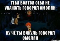 тебя боятся себя не уважать говорил Смолян ну чё ты Викуль говорил смолян