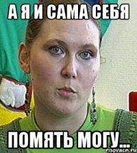 а я и сама себя помять могу...