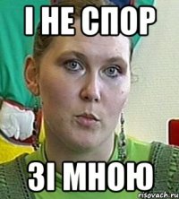 і не спор зі мною