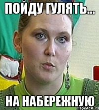 пойду гулять... на набережную