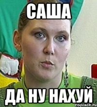 Саша Да ну нахуй