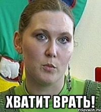  хватит врать!