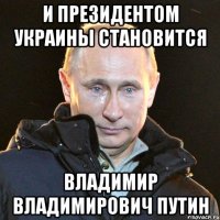 и президентом Украины становится Владимир Владимирович Путин