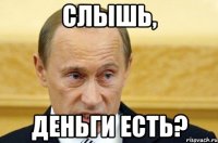 слышь, деньги есть?