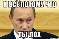 И всё потому что ты лох