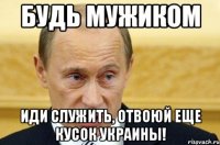 Будь мужиком Иди служить, отвоюй еще кусок Украины!