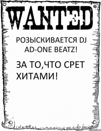 РОЗЫСКИВАЕТСЯ DJ AD-ONE BEATZ! ЗА ТО,ЧТО СРЕТ ХИТАМИ!