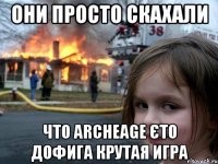 Они просто скахали что Archeage єто дофига крутая игра