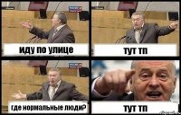 иду по улице тут тп где нормальные люди? тут тп