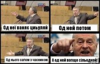 Од неї ваняє циьуляй Од ней потом Од нього салом з часником А од ней вопще сільодкой!